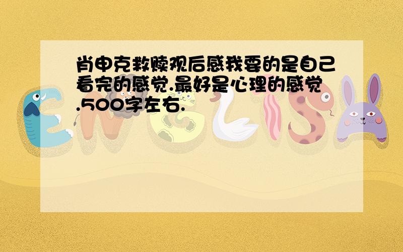 肖申克救赎观后感我要的是自己看完的感觉.最好是心理的感觉.500字左右.