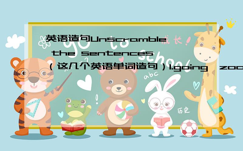 英语造句Unscramble the sentences（这几个英语单词造句）1.going,zoo,to,how,the,about.变成句子2.market,the,is,bank,the,opposite.变成句子3.by,to,bike,go,would,we,like.变成句子4.playing,with,football,us,about,how.变成句子5.w