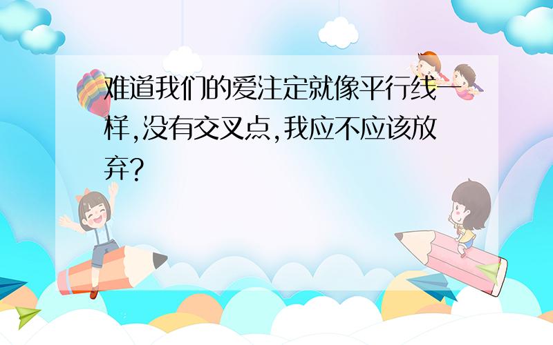 难道我们的爱注定就像平行线一样,没有交叉点,我应不应该放弃?