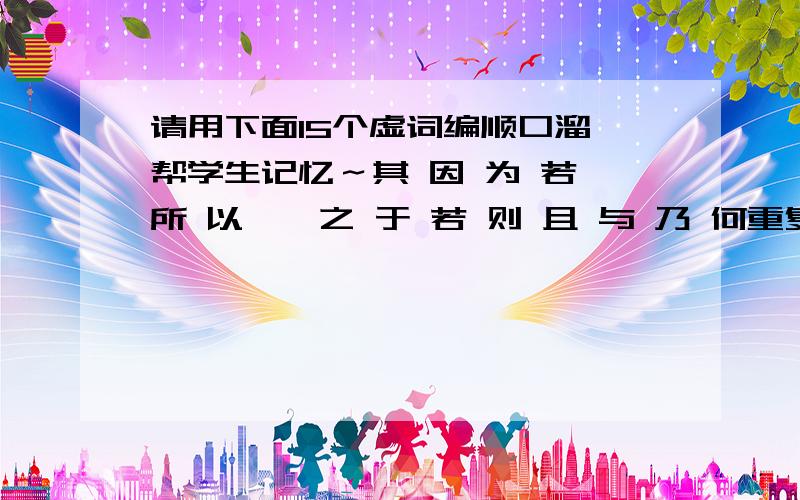 请用下面15个虚词编顺口溜,帮学生记忆～其 因 为 若 所 以 焉 之 于 若 则 且 与 乃 何重复的有个是“而”