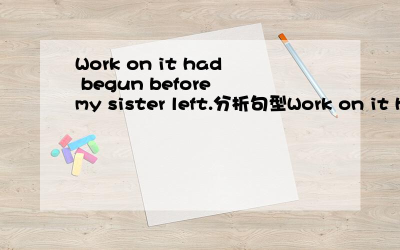 Work on it had begun before my sister left.分析句型Work on it had begun before my sister left.分析句型并翻译