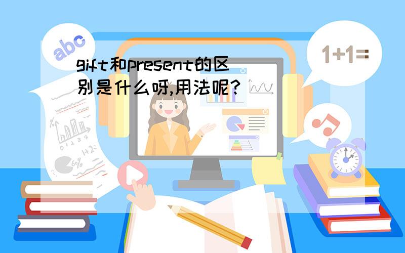 gift和present的区别是什么呀,用法呢?