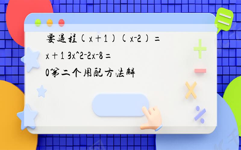 要过程(x+1)(x-2)=x+1 3x^2-2x-8=0第二个用配方法解