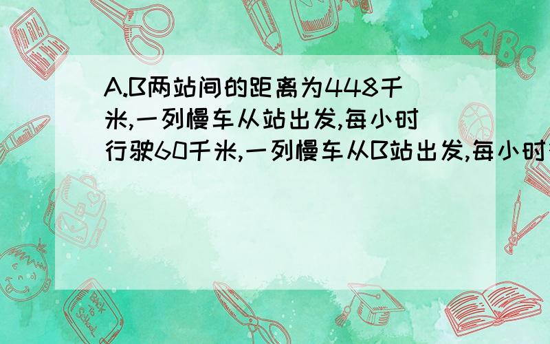 A.B两站间的距离为448千米,一列慢车从站出发,每小时行驶60千米,一列慢车从B站出发,每小时行驶80千米,两车相向而行,慢车先开28分钟,快车开出多少小时后两车相遇?