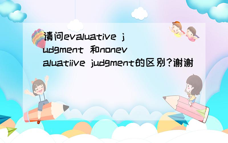 请问evaluative judgment 和nonevaluatiive judgment的区别?谢谢