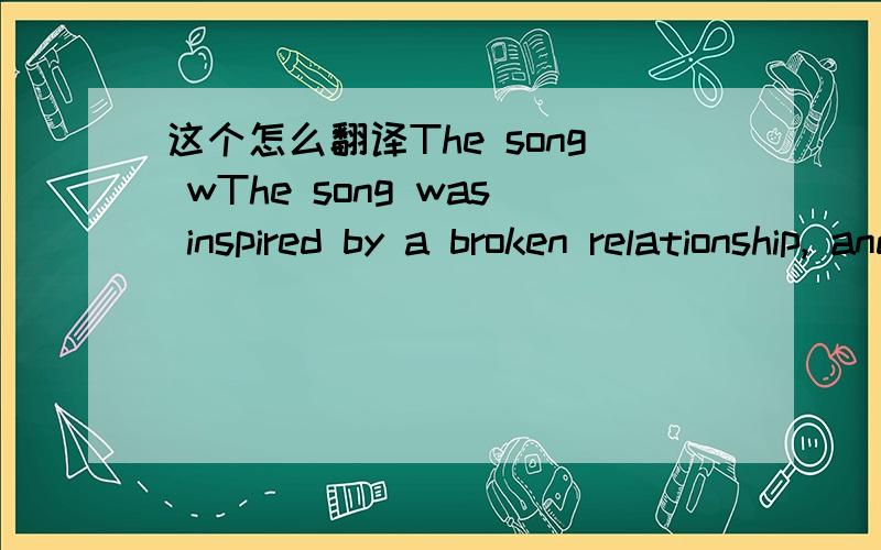 这个怎么翻译The song wThe song was inspired by a broken relationship, and lyrically it speaks of Adele coming to terms with it