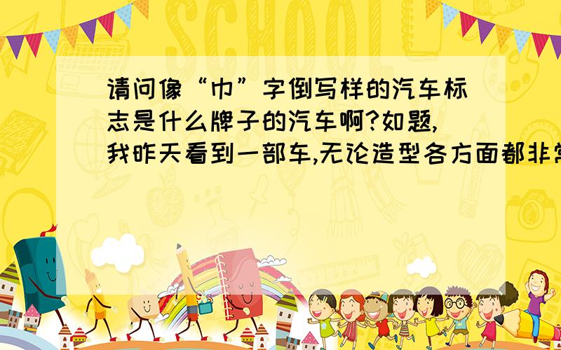 请问像“巾”字倒写样的汽车标志是什么牌子的汽车啊?如题,我昨天看到一部车,无论造型各方面都非常的好,我就是不知道他是什么牌子的汽车,标志有点像“巾”字倒写,像一把剑一样的,非常