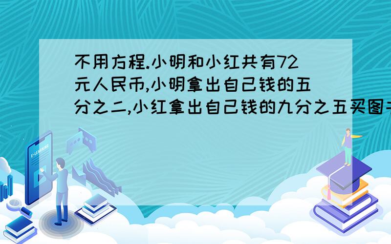 不用方程.小明和小红共有72元人民币,小明拿出自己钱的五分之二,小红拿出自己钱的九分之五买图书,两人共剩下39元人民币.原来小明和小红各有人民币多少元?儿童游乐场分三种游艺券,甲种