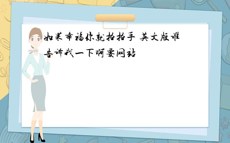 如果幸福你就拍拍手 英文版谁告诉我一下啊要网站