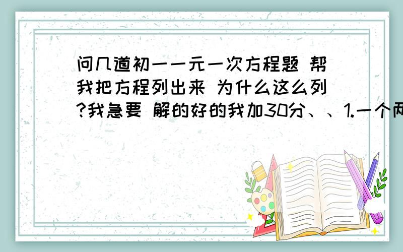 问几道初一一元一次方程题 帮我把方程列出来 为什么这么列?我急要 解的好的我加30分、、1.一个两位数,十位数字比个位数字的4倍多1.将这两个数字换位后所得的数比原数小63.求原数2.一两