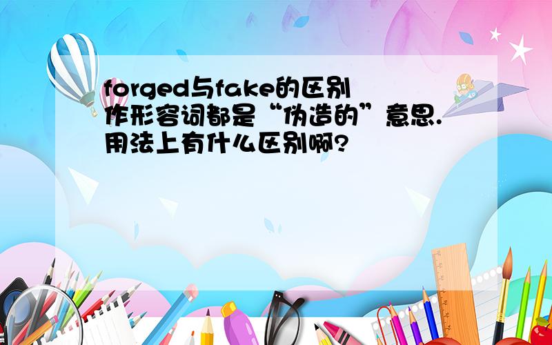 forged与fake的区别作形容词都是“伪造的”意思.用法上有什么区别啊?