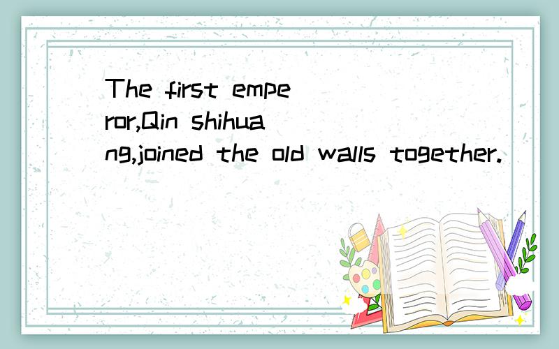 The first emperor,Qin shihuang,joined the old walls together.