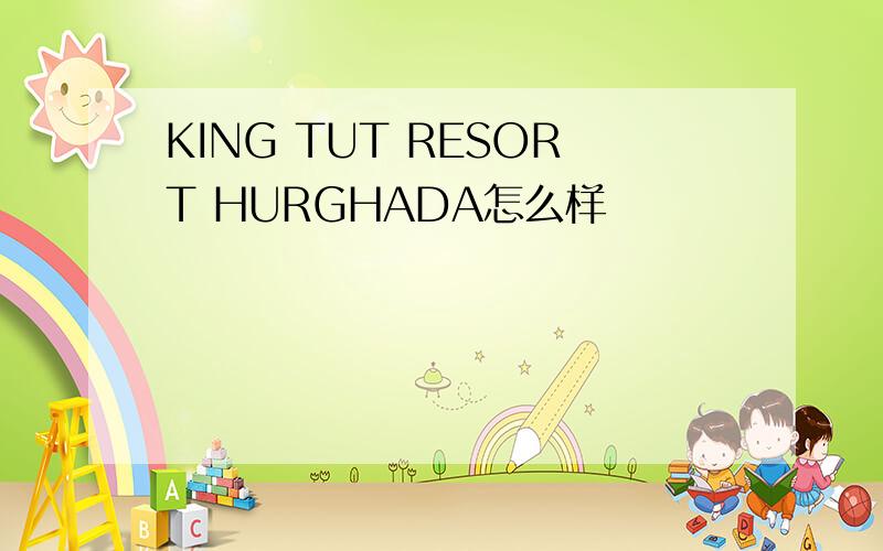 KING TUT RESORT HURGHADA怎么样