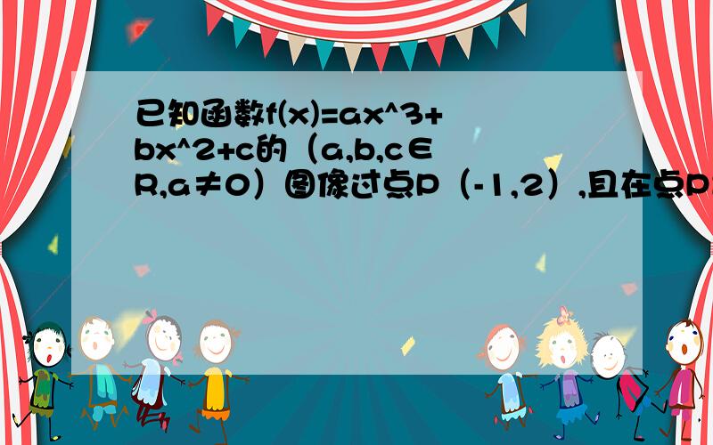 已知函数f(x)=ax^3+bx^2+c的（a,b,c∈R,a≠0）图像过点P（-1,2）,且在点P出的切线与直线x-3y=0垂直若c=0,试求函数f(x)的单调区间