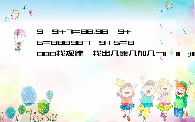 9×9+7=88.98×9+6=888987×9+5=8888找规律,找出几乘几加几=11,111,1111……