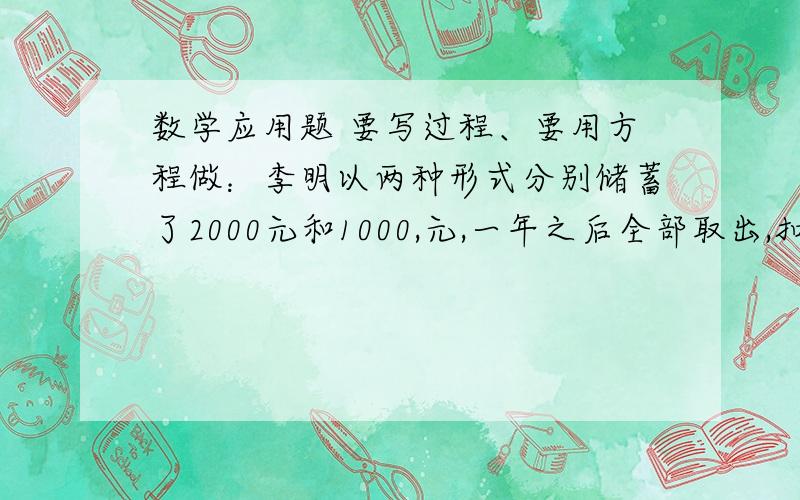 数学应用题 要写过程、要用方程做：李明以两种形式分别储蓄了2000元和1000,元,一年之后全部取出,扣除利息所得利息43.92元.已知这两种储蓄年利率的和是3.24%,问这两种储蓄的年利率各是百分