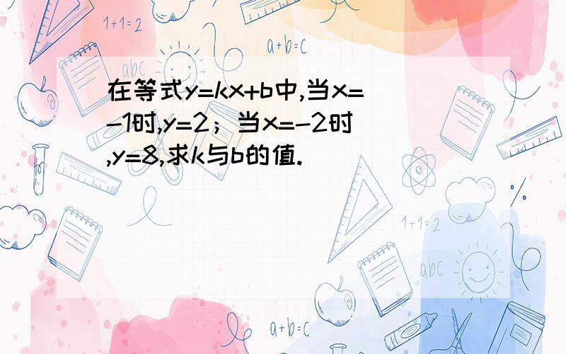 在等式y=kx+b中,当x=-1时,y=2；当x=-2时,y=8,求k与b的值.