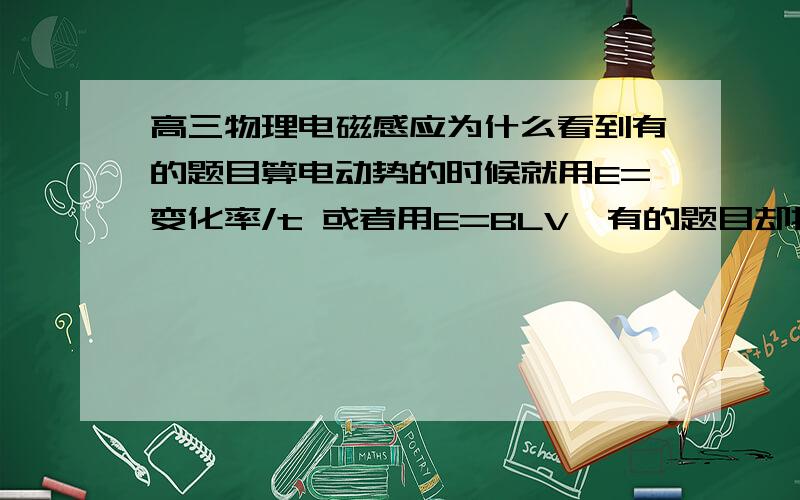 高三物理电磁感应为什么看到有的题目算电动势的时候就用E=变化率/t 或者用E=BLV,有的题目却把这两个式子算出来再加起来,不理解啊!比如说http://gzwl.cooco.net.cn/testdetail/138333/求解释,谢答!