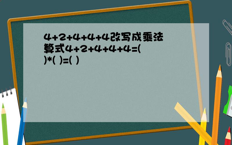 4+2+4+4+4改写成乘法算式4+2+4+4+4=( )*( )=( )