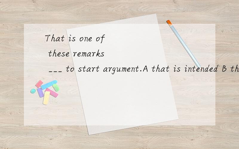 That is one of these remarks ___ to start argument.A that is intended B that are intended C which in tend D which intened