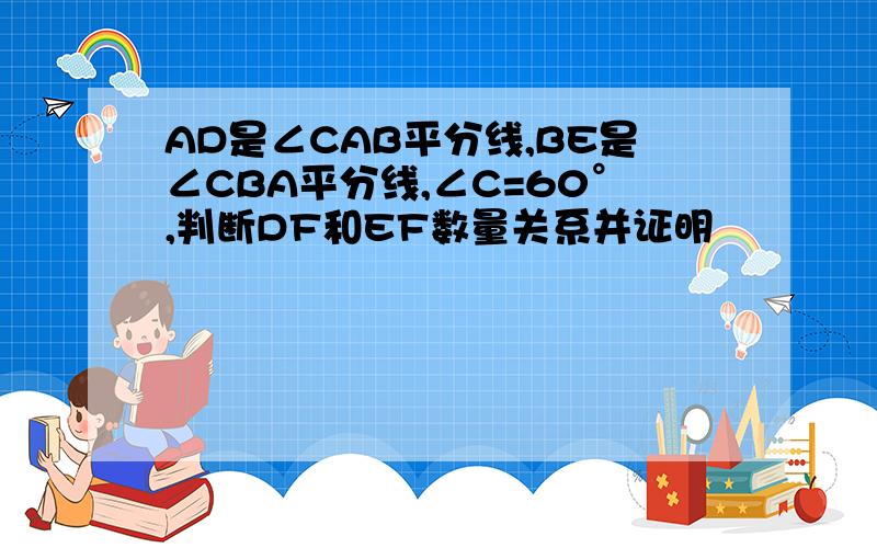 AD是∠CAB平分线,BE是∠CBA平分线,∠C=60°,判断DF和EF数量关系并证明