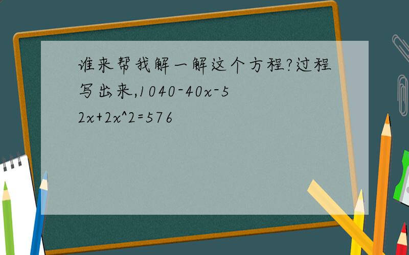 谁来帮我解一解这个方程?过程写出来,1040-40x-52x+2x^2=576