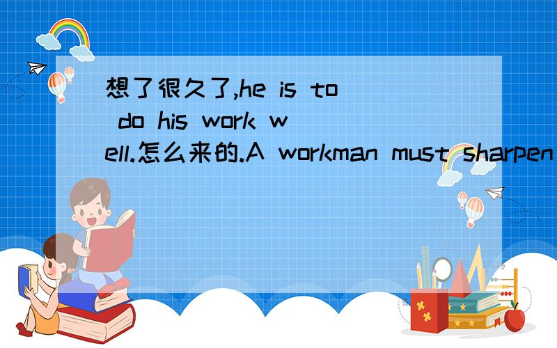 想了很久了,he is to do his work well.怎么来的.A workman must sharpen his tools if he is to do his work well.是