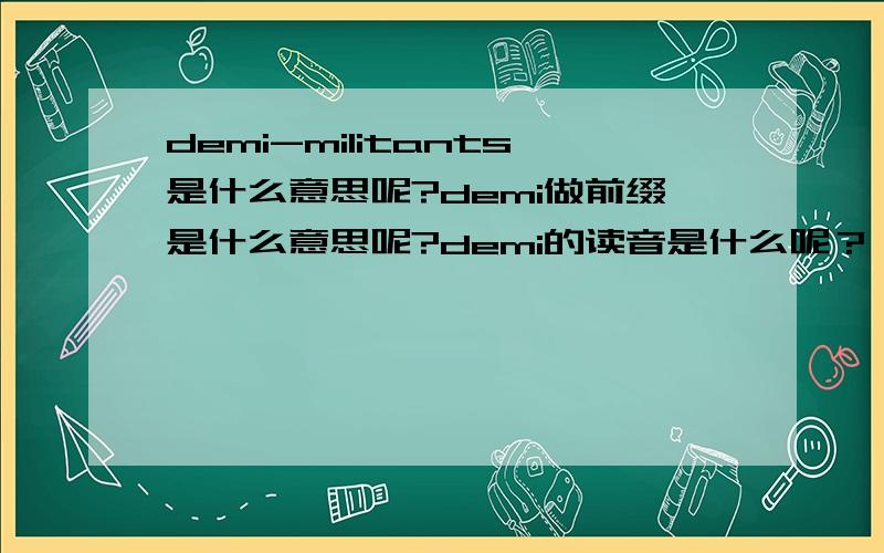 demi-militants是什么意思呢?demi做前缀是什么意思呢?demi的读音是什么呢？ 另外 fast reaction times是什么意思呢？