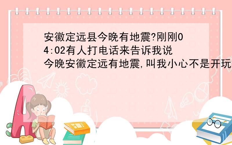 安徽定远县今晚有地震?刚刚04:02有人打电话来告诉我说今晚安徽定远有地震,叫我小心不是开玩笑的,我现在不敢睡觉了,谁知道这是不是真的