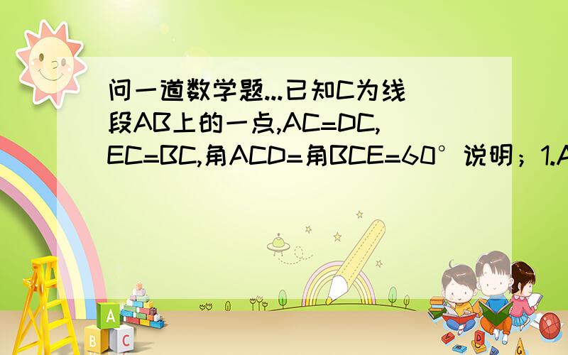 问一道数学题...已知C为线段AB上的一点,AC=DC,EC=BC,角ACD=角BCE=60°说明；1.AE=DB2.CM=CN3.MN‖AB