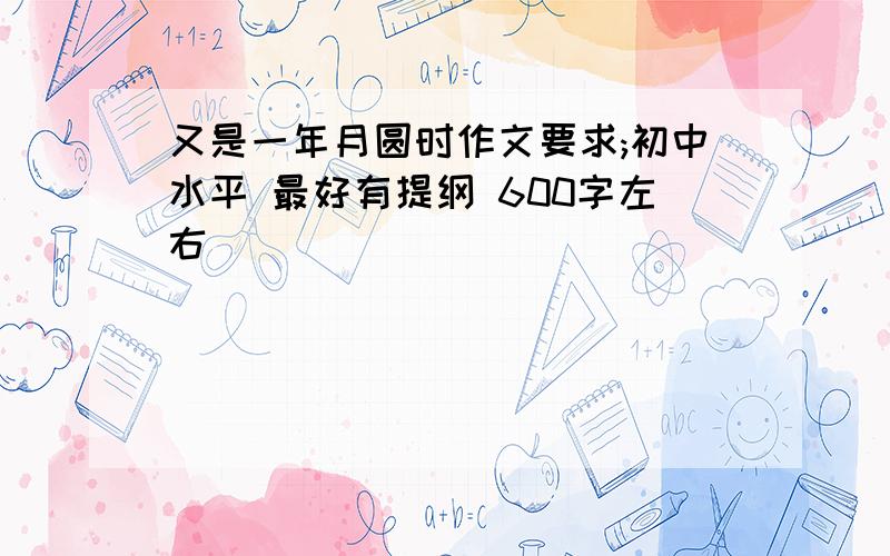 又是一年月圆时作文要求;初中水平 最好有提纲 600字左右