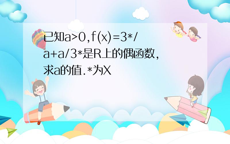 已知a>0,f(x)=3*/a+a/3*是R上的偶函数,求a的值.*为X