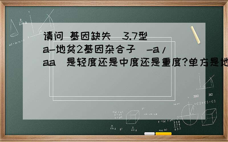 请问 基因缺失（3.7型） a-地贫2基因杂合子（-a/aa）是轻度还是中度还是重度?单方是地贫.