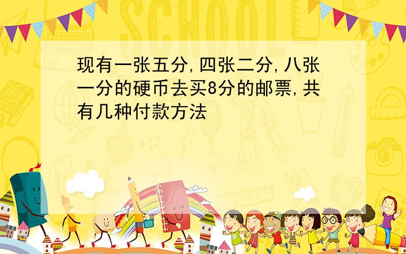 现有一张五分,四张二分,八张一分的硬币去买8分的邮票,共有几种付款方法