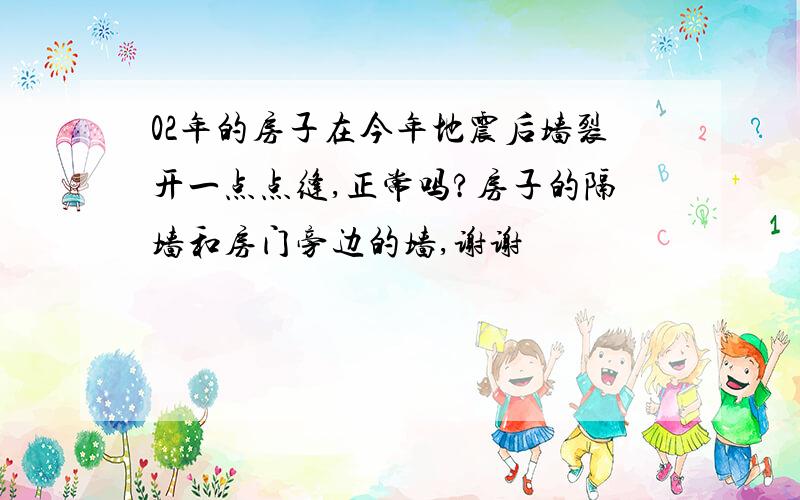 02年的房子在今年地震后墙裂开一点点缝,正常吗?房子的隔墙和房门旁边的墙,谢谢