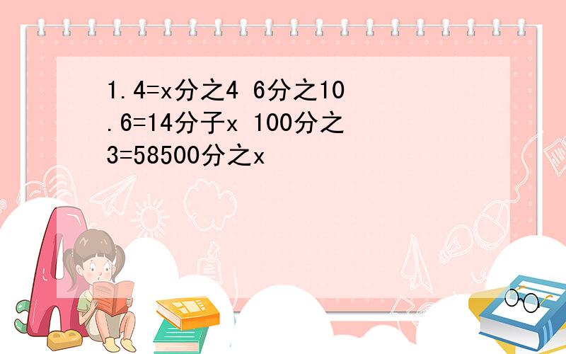 1.4=x分之4 6分之10.6=14分子x 100分之3=58500分之x