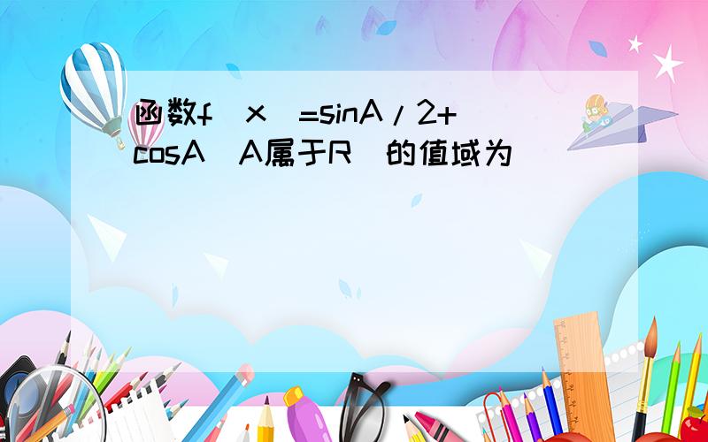 函数f（x）=sinA/2+cosA（A属于R）的值域为