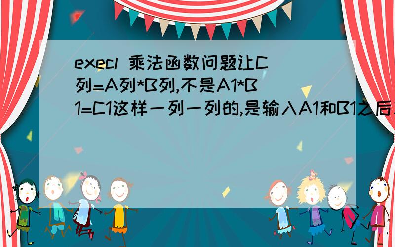 execl 乘法函数问题让C列=A列*B列,不是A1*B1=C1这样一列一列的,是输入A1和B1之后就自动C1运算.