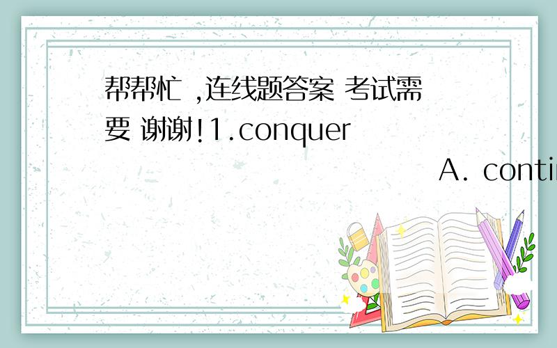 帮帮忙 ,连线题答案 考试需要 谢谢!1.conquer                                A. continual  steady  effort  made  to  fulfill  something2. rough                                   B. not  deserving ；inappropriate；unfit3. occasion