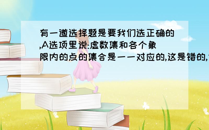 有一道选择题是要我们选正确的,A选项里说:虚数集和各个象限内的点的集合是一一对应的,这是错的,但是我不明白错在哪里,虚数2i不在任何象限内,故A错误.为什么 虚数2i不在任何象限内 知道