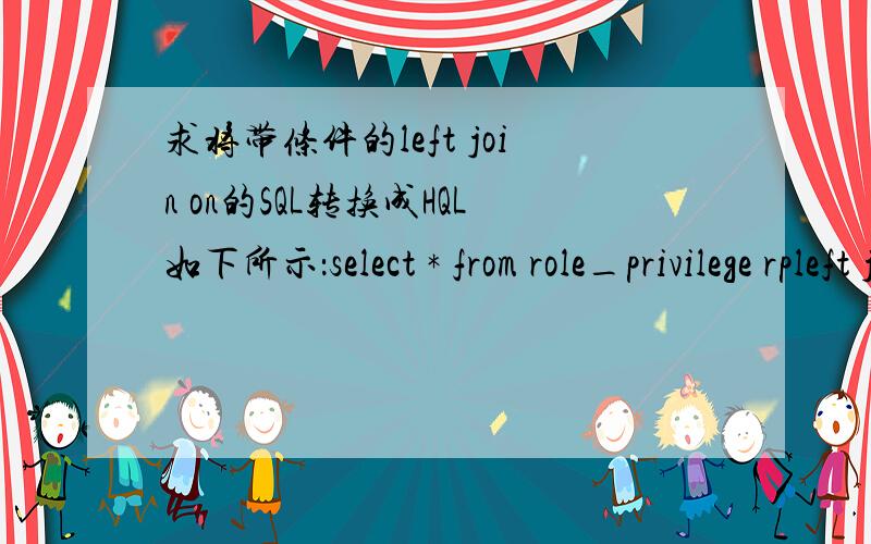 求将带条件的left join on的SQL转换成HQL如下所示：select * from role_privilege rpleft join privilege p on (rp.privilegeId=p.id and roleId=?)这个left join on 后面的条件如何转换?