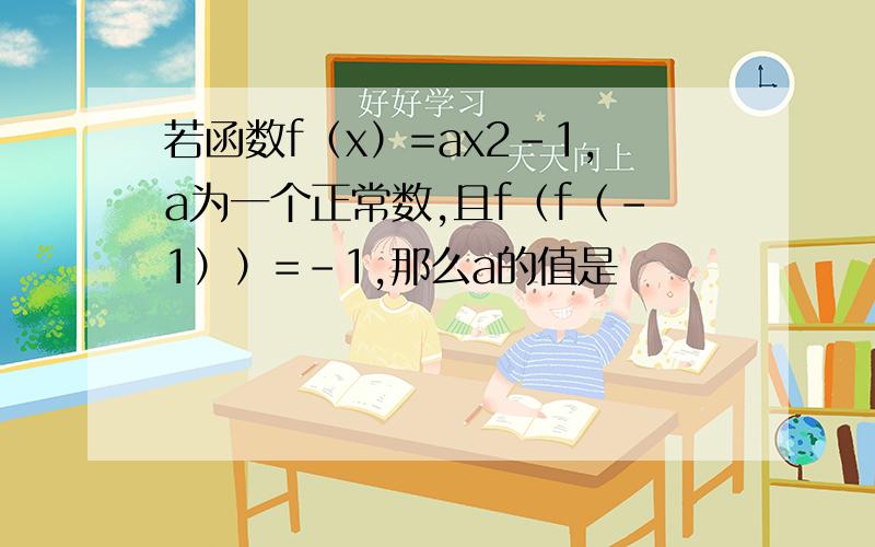 若函数f（x）=ax2-1,a为一个正常数,且f（f（-1））=-1,那么a的值是