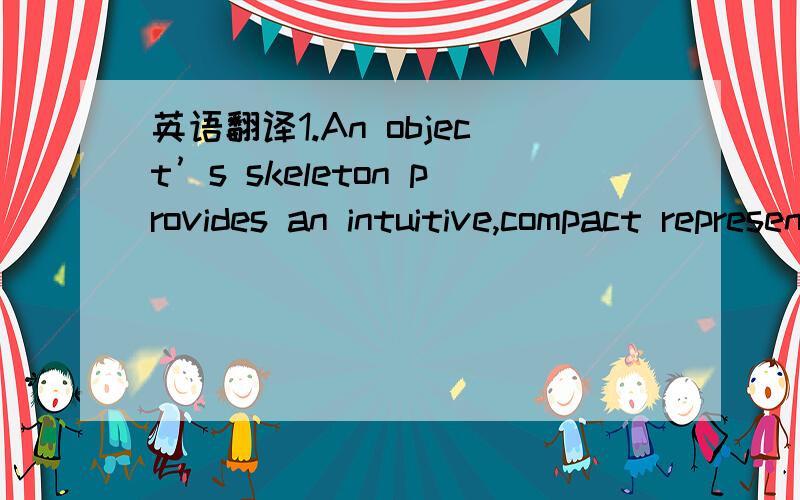 英语翻译1.An object’s skeleton provides an intuitive,compact representationof a shape that can be used to determine an objects sub-parts and their connectivity.2.Using a skelatonisation algorithm similar to that proposed by Zhang and Suen ,skal