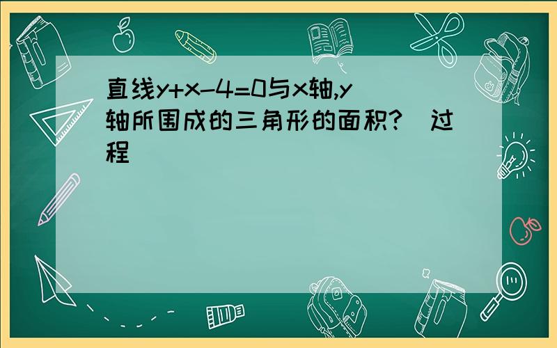 直线y+x-4=0与x轴,y轴所围成的三角形的面积?（过程）