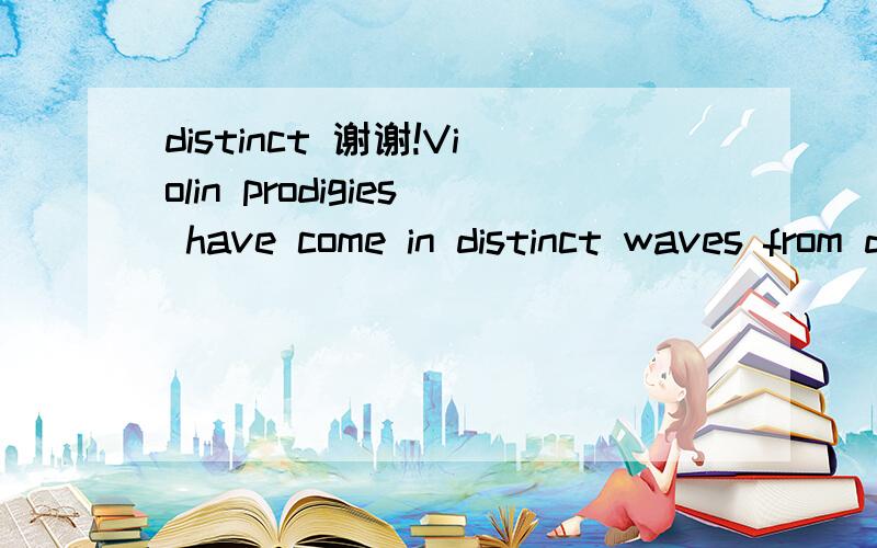 distinct 谢谢!Violin prodigies have come in distinct waves from distinct regions.这两个distinct都该怎么翻译呀?谢谢!