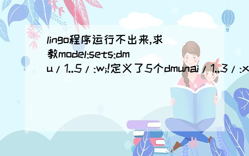 lingo程序运行不出来,求教model:sets:dmu/1..5/:w;!定义了5个dmunai/1..3/:xr;!3个类型A投入nbi/1..2/:zr;!2个类型B投入ngo/1/:gr;!1个产出gi(nai,dmu):x;!A投入矩阵3*5bi(nbi,dmu):z;!B投入矩阵2*5go(ngo,dmu):y;!产出矩阵1*5en