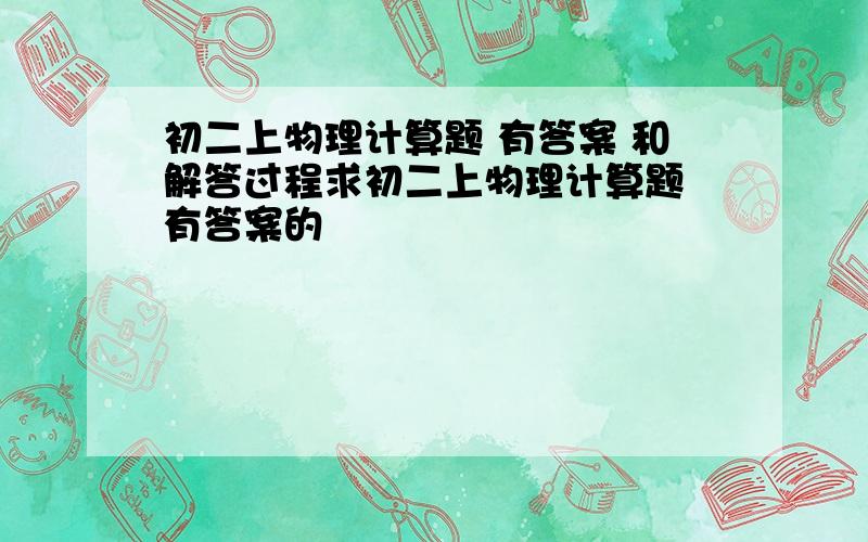 初二上物理计算题 有答案 和解答过程求初二上物理计算题 有答案的