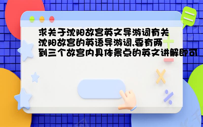 求关于沈阳故宫英文导游词有关沈阳故宫的英语导游词,要有两到三个故宫内具体景点的英文讲解即可