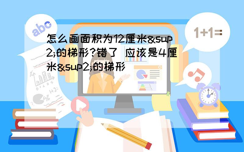 怎么画面积为12厘米²的梯形?错了 应该是4厘米²的梯形