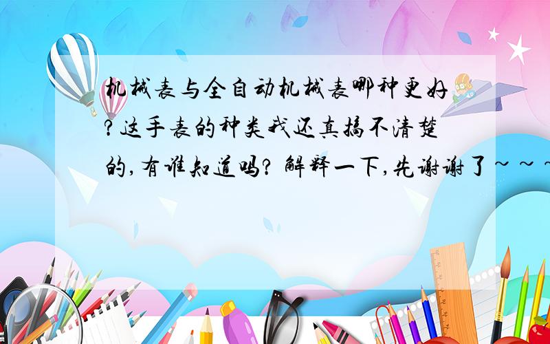 机械表与全自动机械表哪种更好?这手表的种类我还真搞不清楚的,有谁知道吗? 解释一下,先谢谢了~~~